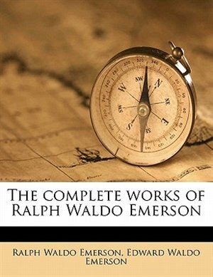 The Complete Works Of Ralph Waldo Emerson