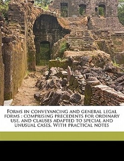 Forms In Conveyancing And General Legal Forms: Comprising Precedents For Ordinary Use, And Clauses Adapted To Special And Unusual Cases. With Prac