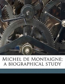 Michel de Montaigne; a biographical study