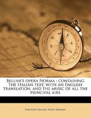 Bellini's Opera Norma: Containing The Italian Text, With An English Translation, And The Music Of All The Principal Airs