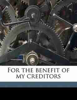 For The Benefit Of My Creditors by Hinckley G. T. 1846-1920 Mitchell
