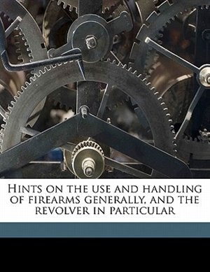 Front cover_Hints On The Use And Handling Of Firearms Generally, And The Revolver In Particular