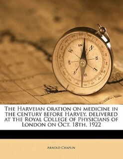 Front cover_The Harveian Oration On Medicine In The Century Before Harvey, Delivered At The Royal College Of Physicians Of London On Oct. 18th, 1922