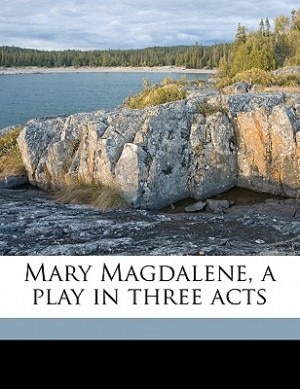 Mary Magdalene, A Play In Three Acts