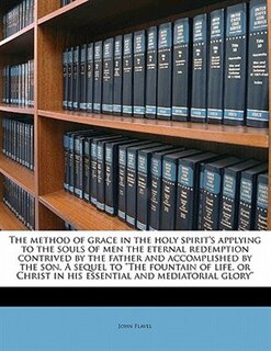 Front cover_The Method Of Grace In The Holy Spirit's Applying To The Souls Of Men The Eternal Redemption Contrived By The Father And Accomplished By The Son. A Sequel To the Fountain Of Life, Or Christ In His Essential And Mediatorial Glory