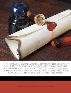 Front cover_The Nicaragua Canal. An Open Letter To The President Of The United States Of America, Protesting Against The Proposed Bill To Incorporate The Maritime Canal Company Of Nicaragua (senate, 1305; House, 5615, 50th Congress, 1888), And Against Joint Resolutio