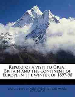 Report Of A Visit To Great Britain And The Continent Of Europe In The Winter Of 1897-98 by Canada. Dept. of Agriculture