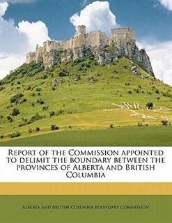 Couverture_Report Of The Commission Appointed To Delimit The Boundary Between The Provinces Of Alberta And British Columbia