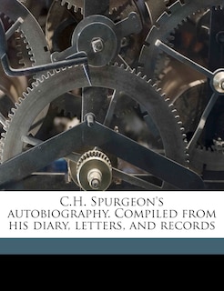 C.H. Spurgeon's Autobiography. Compiled from His Diary, Letters, and Records Volume 1