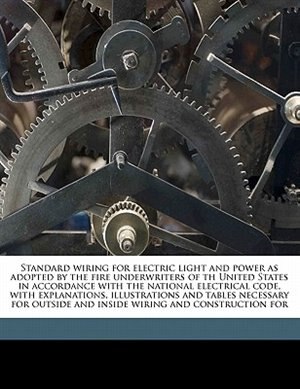 Front cover_Standard Wiring For Electric Light And Power As Adopted By The Fire Underwriters Of Th United States In Accordance With The National Electrical Code, With Explanations, Illustrations And Tables Necessary For Outside And Inside Wiring And Construction For