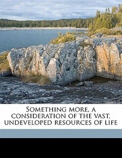 Something More, A Consideration Of The Vast, Undeveloped Resources Of Life