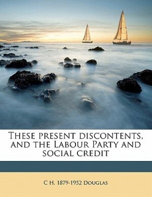 Front cover_These Present Discontents, And The Labour Party And Social Credit