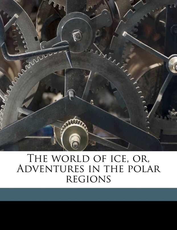 Front cover_The World Of Ice, Or, Adventures In The Polar Regions