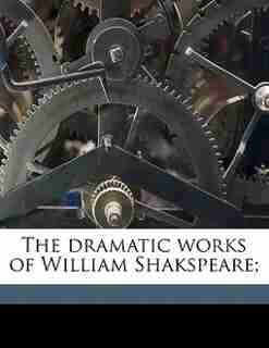 The Dramatic Works Of William Shakspeare; by William Shakespeare