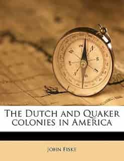 The Dutch And Quaker Colonies In America by John Fiske