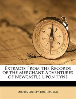 Extracts From The Records Of The Merchant Adventures Of Newcastle-upon-tyne