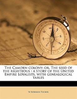 The Camden Colony; Or, The Seed Of The Righteous: A Story Of The United Empire Loyalists, With Genealogical Tables