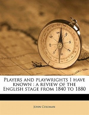 Players And Playwrights I Have Known: A Review Of The English Stage From 1840 To 1880