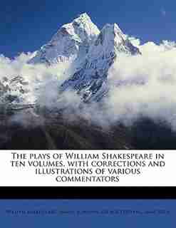 The Plays Of William Shakespeare In Ten Volumes, With Corrections And Illustrations Of Various Commentators by William Shakespeare