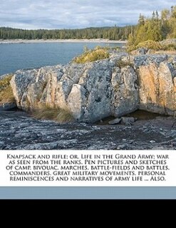 Front cover_Knapsack And Rifle; Or, Life In The Grand Army; War As Seen From The Ranks. Pen Pictures And Sketches Of Camp, Bivouac, Marches, Battle-fields And Battles, Commanders, Great Military Movements, Personal Reminiscences And Narratives Of Army Life ... Also,