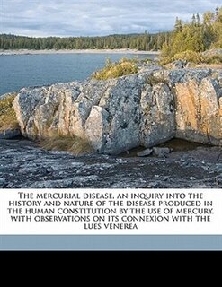 Front cover_The Mercurial Disease, An Inquiry Into The History And Nature Of The Disease Produced In The Human Constitution By The Use Of Mercury, With Observations On Its Connexion With The Lues Venerea