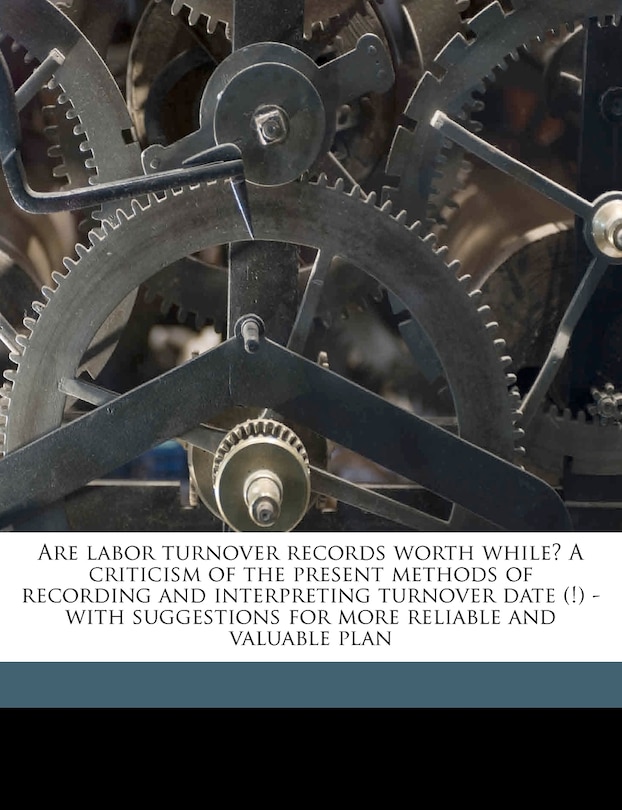 Are Labor Turnover Records Worth While? A Criticism Of The Present Methods Of Recording And Interpreting Turnover Date (!) - With Suggestions For More Reliable And Valuable Plan