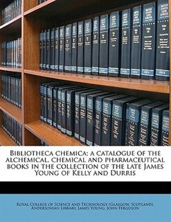 Couverture_Bibliotheca Chemica; A Catalogue Of The Alchemical, Chemical And Pharmaceutical Books In The Collection Of The Late James Young Of Kelly And Durris