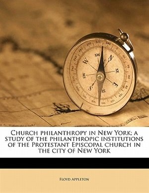 Front cover_Church Philanthropy In New York; A Study Of The Philanthropic Institutions Of The Protestant Episcopal Church In The City Of New York