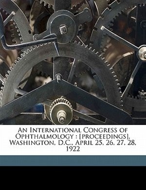 An International Congress Of Ophthalmology: [proceedings], Washington, D.c., April 25, 26, 27, 28, 1922