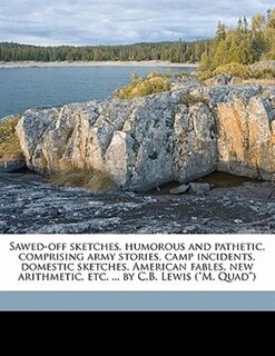 Front cover_Sawed-off Sketches, Humorous And Pathetic, Comprising Army Stories, Camp Incidents, Domestic Sketches, American Fables, New Arithmetic, Etc. ... By C.b. Lewis (m. Quad)