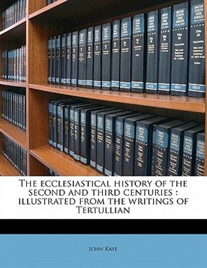 The Ecclesiastical History Of The Second And Third Centuries: Illustrated From The Writings Of Tertullian