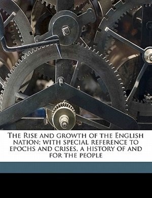 Couverture_The Rise And Growth Of The English Nation; With Special Reference To Epochs And Crises, A History Of And For The People
