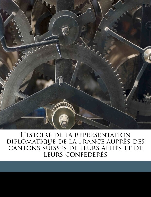 Couverture_Histoire de la Représentation Diplomatique de la France Auprès Des Cantons Suisses de Leurs Alliés Et de Leurs Confédérés Volume 4, Pt.2