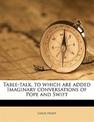 Table-talk, To Which Are Added Imaginary Conversations Of Pope And Swift