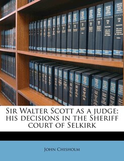 Couverture_Sir Walter Scott As A Judge; His Decisions In The Sheriff Court Of Selkirk