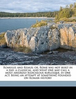 Couverture_Romulus And Remus; Or, Rome Was Not Built In A Day; A Classical, And What One May Call A Most Absurdly Ridiculous Burlesque, In One Act. Being An Attempt At Something Founded On Roman History