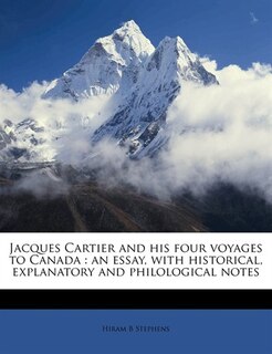 Jacques Cartier And His Four Voyages To Canada: An Essay, With Historical, Explanatory And Philological Notes