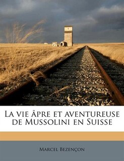Couverture_La Vie Âpre Et Aventureuse De Mussolini En Suisse