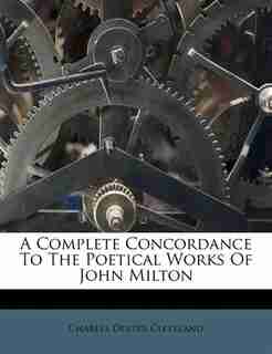 A Complete Concordance To The Poetical Works Of John Milton by Charles Dexter Cleveland