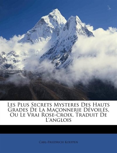 Les Plus Secrets Mysteres Des Hauts Grades De La Maçonnerie Dévoilés, Ou Le Vrai Rose-croix, Traduit De L'anglois