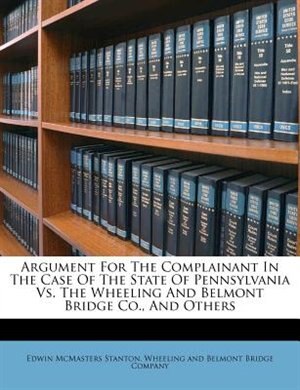 Argument For The Complainant In The Case Of The State Of Pennsylvania Vs. The Wheeling And Belmont Bridge Co., And Others