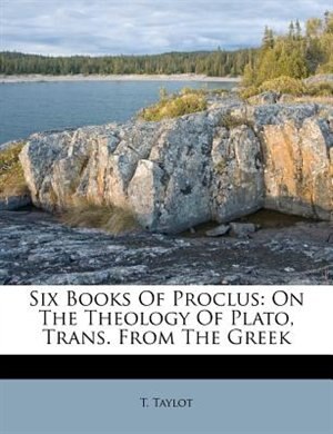 Six Books Of Proclus: On The Theology Of Plato, Trans. From The Greek