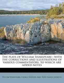 The Plays Of William Shakspeare: With The Corrections And Illustrations Of Various Commentators, To Which Are Added Notes by William Shakespeare