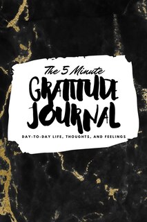 The 5 Minute Gratitude Journal: Day-to-day Life, Thoughts, And Feelings (6x9 Softcover Journal)