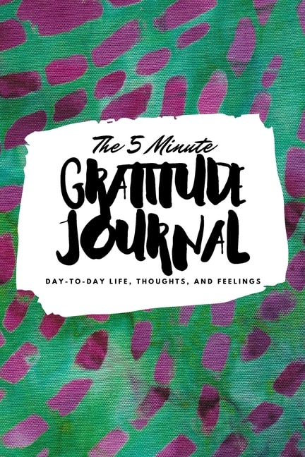 The 5 Minute Gratitude Journal: Day-to-day Life, Thoughts, And Feelings (6x9 Softcover Journal)