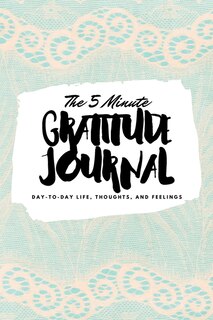 The 5 Minute Gratitude Journal: Day-to-day Life, Thoughts, And Feelings (6x9 Softcover Journal)