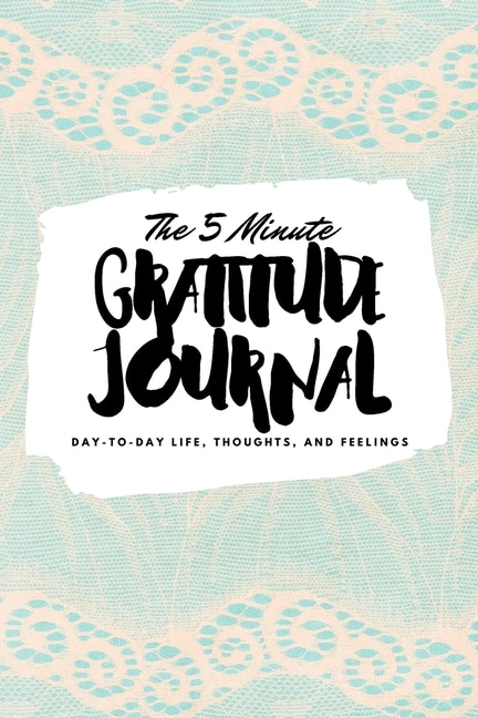 The 5 Minute Gratitude Journal: Day-to-day Life, Thoughts, And Feelings (6x9 Softcover Journal)