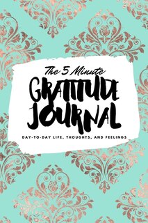 The 5 Minute Gratitude Journal: Day-to-day Life, Thoughts, And Feelings (6x9 Softcover Journal)