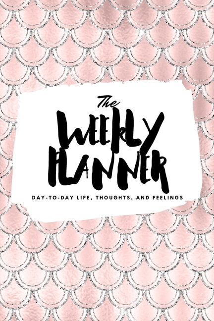 The Weekly Planner: Day-to-day Life, Thoughts, And Feelings (6x9 Softcover Planner)