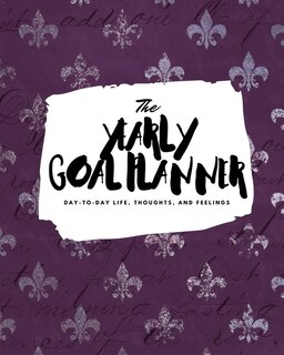 The Yearly Goal Planner: Day-to-day Life, Thoughts, And Feelings (8x10 Softcover Planner)